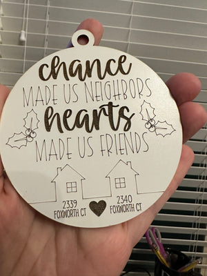 Chance made us neighbors  hearts made us friends (laser)
